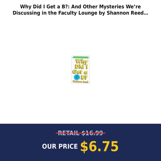 Why Did I Get a B?: And Other Mysteries We’re Discussing in the Faculty Lounge by Shannon Reed (Paperback)