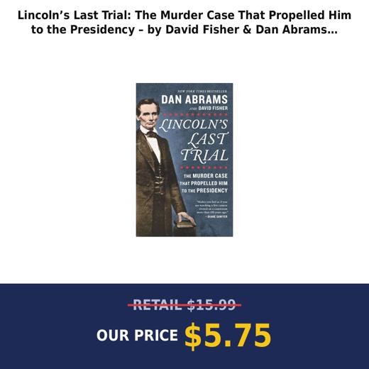 Lincoln’s Last Trial: The Murder Case That Propelled Him to the Presidency – by David Fisher & Dan Abrams (Paperback)