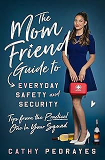 The Mom Friend Guide to Everyday Safety and Security: Tips from the Practical One in Your Squad by Cathy Pedrayes