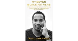 My Seven Black Fathers: A Young Activist's Memoir of Race, Family, and the Mentors Who Made Him Whole by Will Jawando